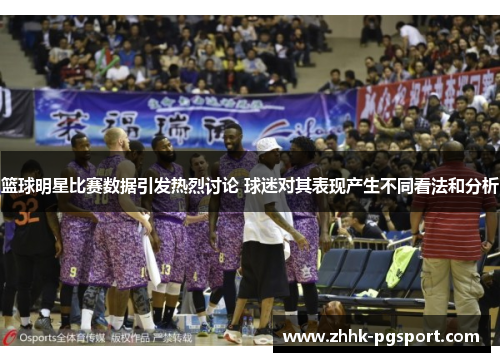 篮球明星比赛数据引发热烈讨论 球迷对其表现产生不同看法和分析