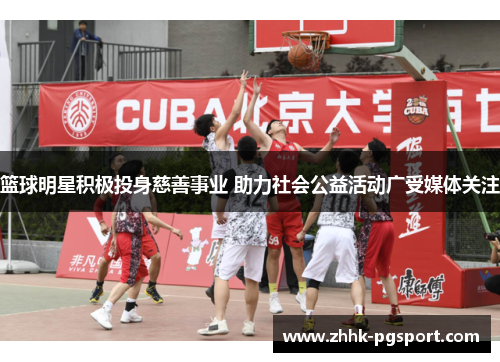篮球明星积极投身慈善事业 助力社会公益活动广受媒体关注