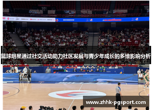 篮球明星通过社交活动助力社区发展与青少年成长的多维影响分析