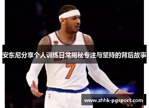 安东尼分享个人训练日常揭秘专注与坚持的背后故事
