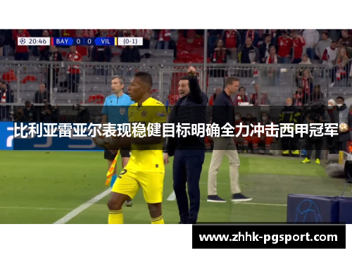 比利亚雷亚尔表现稳健目标明确全力冲击西甲冠军