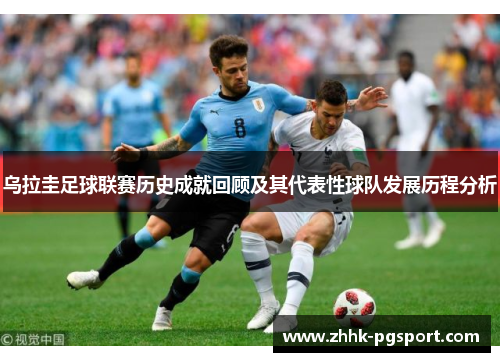 乌拉圭足球联赛历史成就回顾及其代表性球队发展历程分析