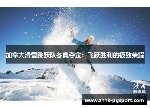 加拿大滑雪跳跃队冬奥夺金：飞跃胜利的极致荣耀