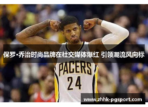 保罗·乔治时尚品牌在社交媒体爆红 引领潮流风向标
