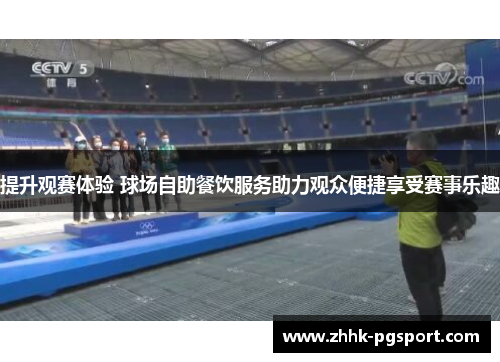 提升观赛体验 球场自助餐饮服务助力观众便捷享受赛事乐趣