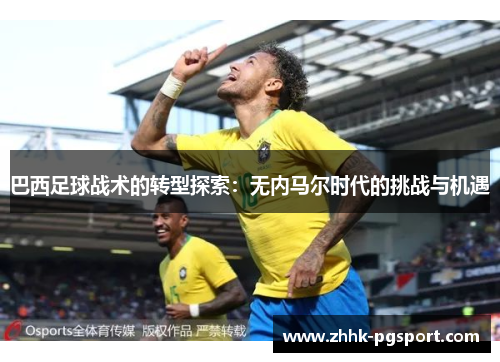 巴西足球战术的转型探索：无内马尔时代的挑战与机遇