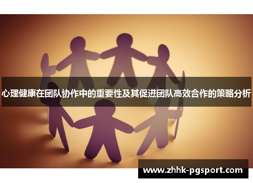 心理健康在团队协作中的重要性及其促进团队高效合作的策略分析