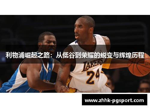 利物浦崛起之路：从低谷到荣耀的蜕变与辉煌历程