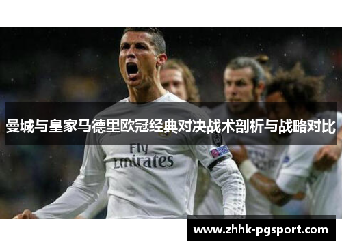 曼城与皇家马德里欧冠经典对决战术剖析与战略对比