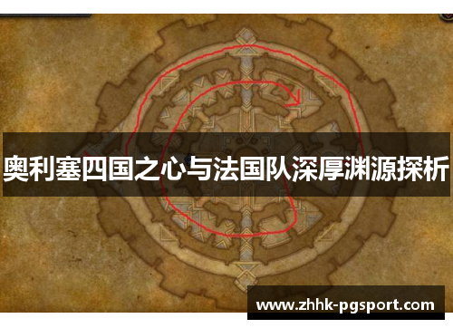 奥利塞四国之心与法国队深厚渊源探析