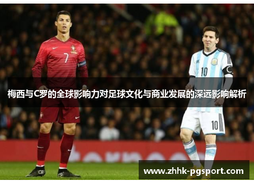 梅西与C罗的全球影响力对足球文化与商业发展的深远影响解析
