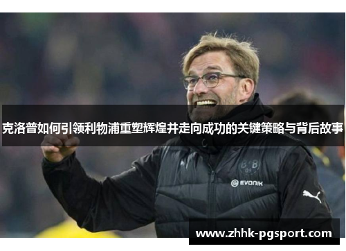 克洛普如何引领利物浦重塑辉煌并走向成功的关键策略与背后故事