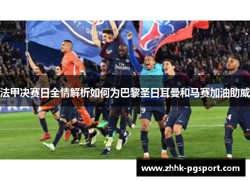 法甲决赛日全情解析如何为巴黎圣日耳曼和马赛加油助威