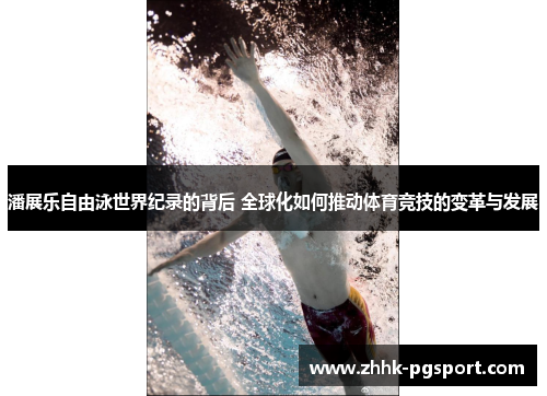 潘展乐自由泳世界纪录的背后 全球化如何推动体育竞技的变革与发展