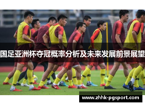 国足亚洲杯夺冠概率分析及未来发展前景展望
