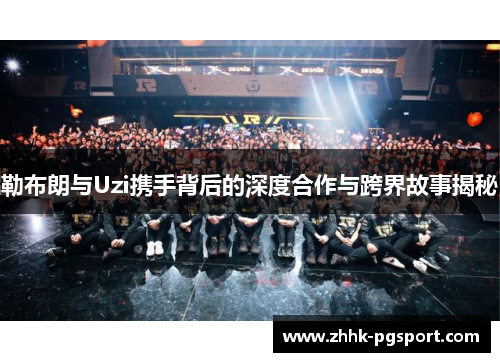 勒布朗与Uzi携手背后的深度合作与跨界故事揭秘