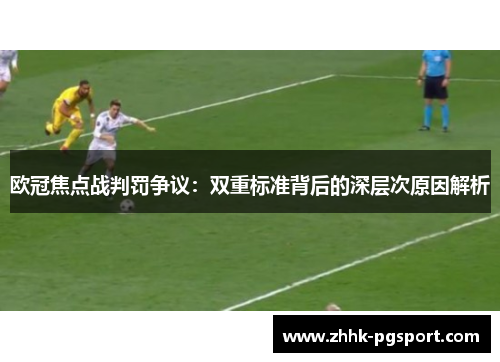 欧冠焦点战判罚争议：双重标准背后的深层次原因解析