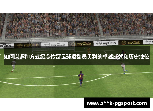 如何以多种方式纪念传奇足球运动员贝利的卓越成就和历史地位