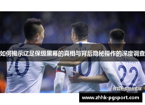 如何揭示辽足保级黑幕的真相与背后隐秘操作的深度调查