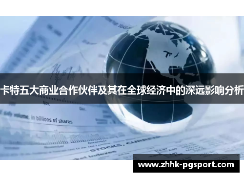 卡特五大商业合作伙伴及其在全球经济中的深远影响分析