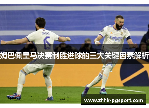 姆巴佩皇马决赛制胜进球的三大关键因素解析