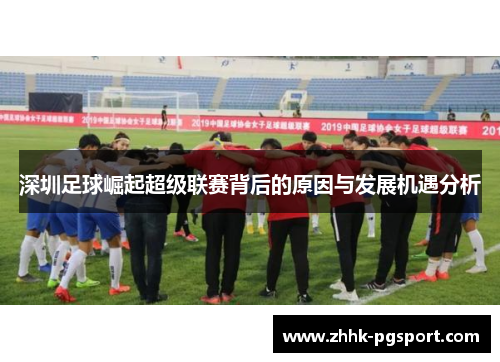 深圳足球崛起超级联赛背后的原因与发展机遇分析
