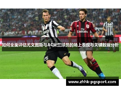 如何全面评估尤文图斯与AC米兰球员的场上表现与关键数据分析