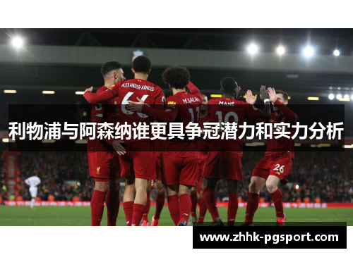 利物浦与阿森纳谁更具争冠潜力和实力分析