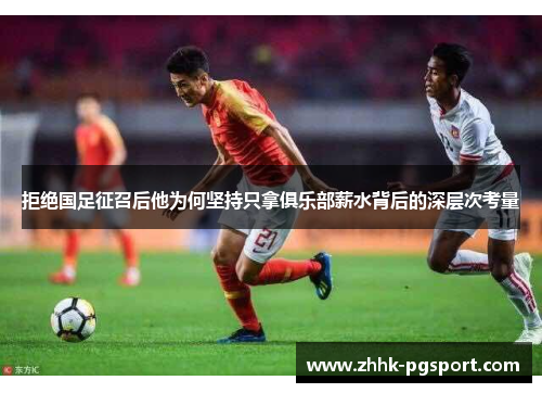 拒绝国足征召后他为何坚持只拿俱乐部薪水背后的深层次考量