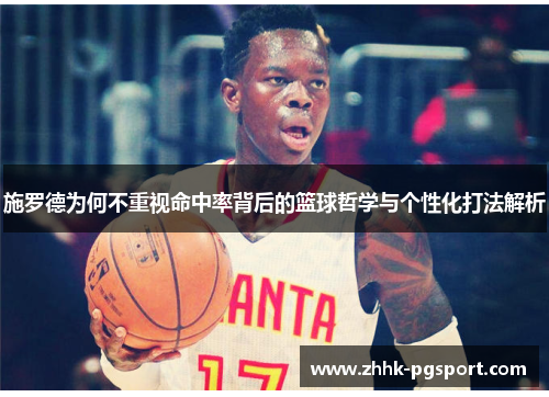 施罗德为何不重视命中率背后的篮球哲学与个性化打法解析