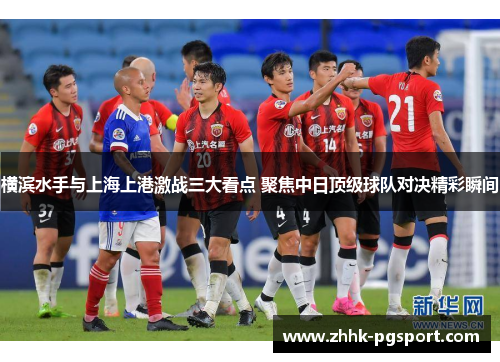 横滨水手与上海上港激战三大看点 聚焦中日顶级球队对决精彩瞬间