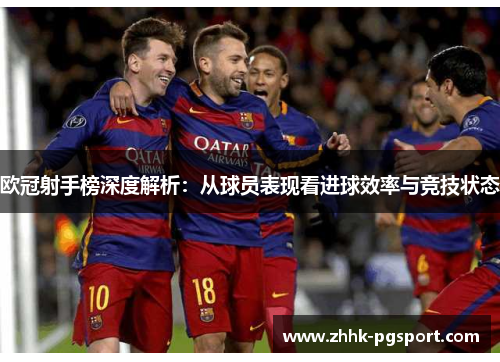 欧冠射手榜深度解析：从球员表现看进球效率与竞技状态