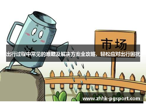 出行过程中常见的难题及解决方案全攻略，轻松应对出行困扰