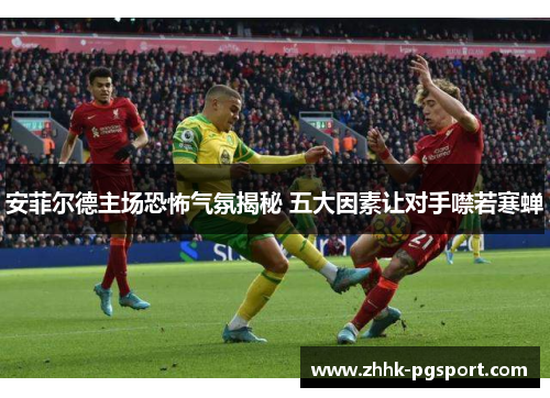 安菲尔德主场恐怖气氛揭秘 五大因素让对手噤若寒蝉