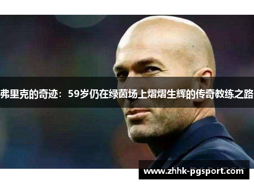 弗里克的奇迹：59岁仍在绿茵场上熠熠生辉的传奇教练之路
