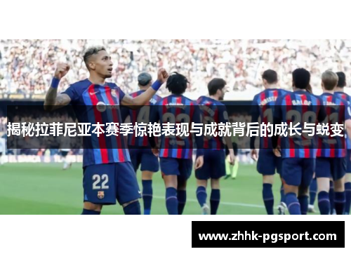揭秘拉菲尼亚本赛季惊艳表现与成就背后的成长与蜕变
