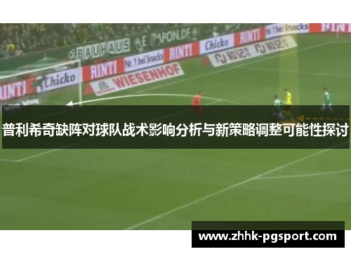 普利希奇缺阵对球队战术影响分析与新策略调整可能性探讨