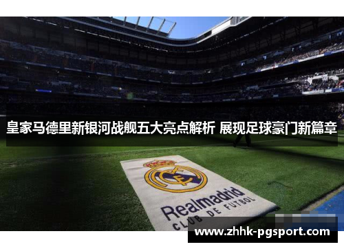 皇家马德里新银河战舰五大亮点解析 展现足球豪门新篇章
