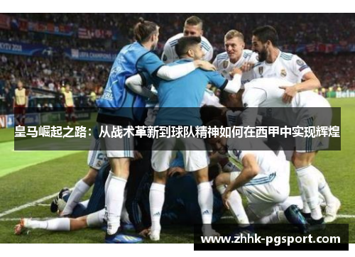 皇马崛起之路：从战术革新到球队精神如何在西甲中实现辉煌