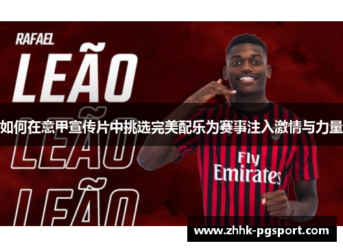 如何在意甲宣传片中挑选完美配乐为赛事注入激情与力量