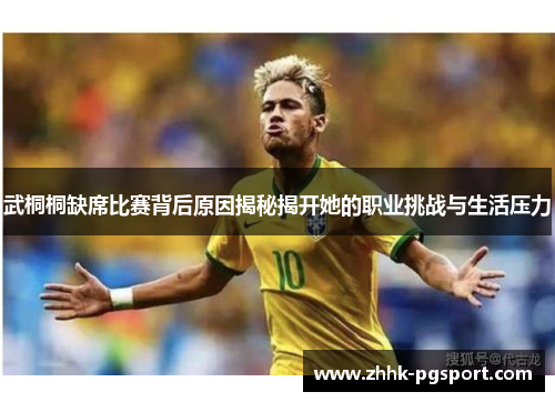 武桐桐缺席比赛背后原因揭秘揭开她的职业挑战与生活压力