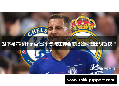 签下马尔穆什是否值得 曼城在转会市场如何做出明智抉择