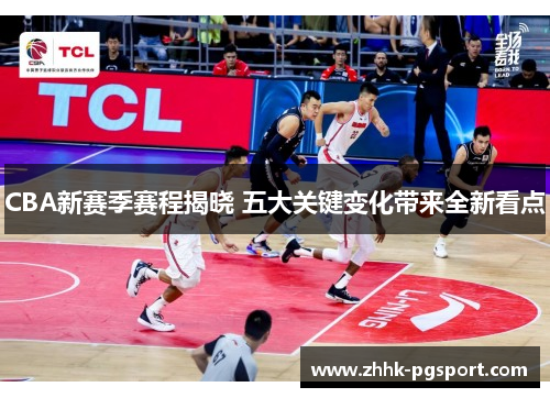 CBA新赛季赛程揭晓 五大关键变化带来全新看点