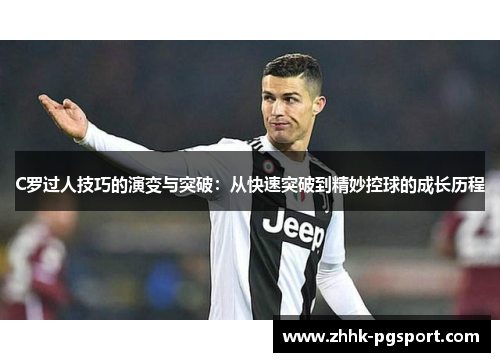C罗过人技巧的演变与突破：从快速突破到精妙控球的成长历程