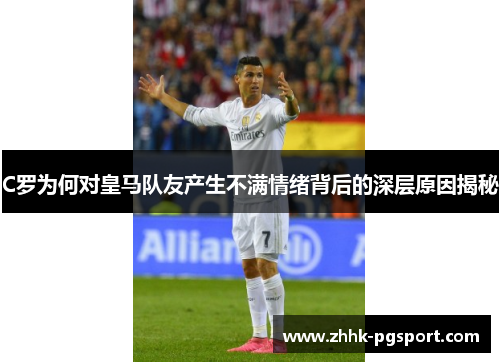 C罗为何对皇马队友产生不满情绪背后的深层原因揭秘