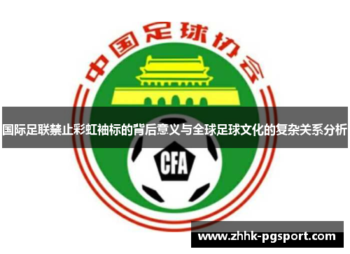 国际足联禁止彩虹袖标的背后意义与全球足球文化的复杂关系分析
