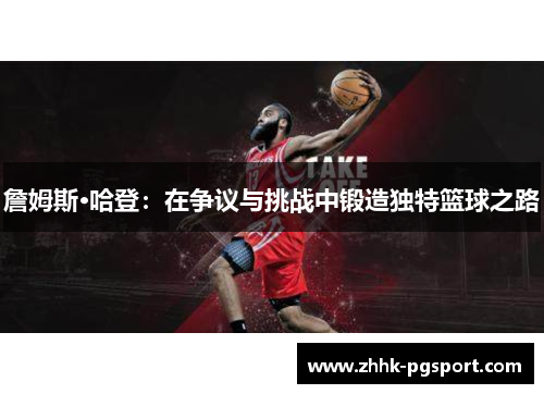詹姆斯·哈登:在争议与挑战中锻造独特篮球之路