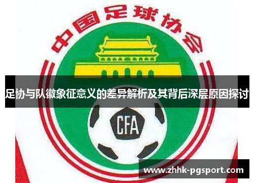 足协与队徽象征意义的差异解析及其背后深层原因探讨 足协与队徽象征意义的差异解析及其背后深层原因探讨