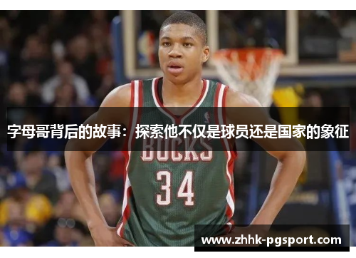 字母哥背后的故事：探索他不仅是球员还是国家的象征