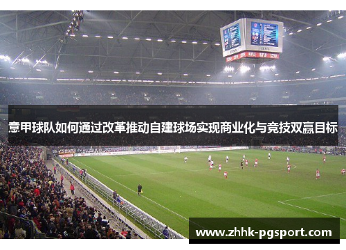 意甲球队如何通过改革推动自建球场实现商业化与竞技双赢目标
